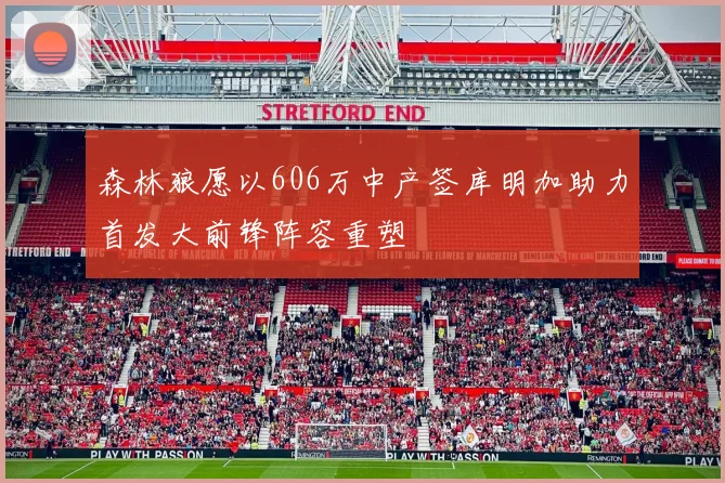 森林狼愿以606万中产签库明加助力首发大前锋阵容重塑