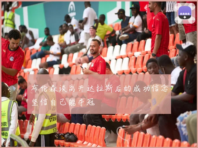 布伦森谈离开达拉斯后的成功信念坚信自己能夺冠