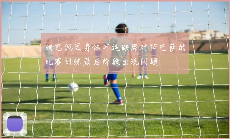 姆巴佩因身体不适缺席对阵巴萨的比赛训练最后阶段出现问题