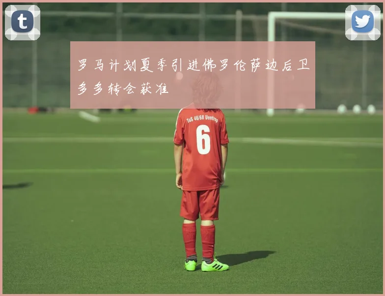 罗马计划夏季引进佛罗伦萨边后卫多多转会获准