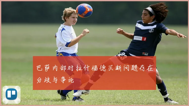 巴萨内部对拉什福德买断问题存在分歧与争论