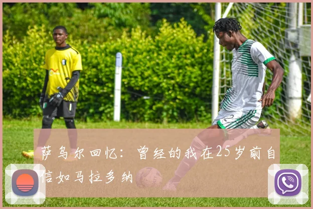 萨乌尔回忆：曾经的我在25岁前自信如马拉多纳