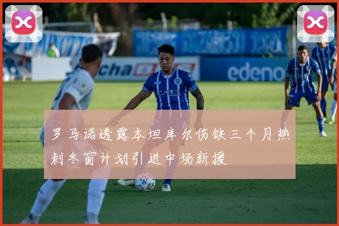 罗马诺透露本坦库尔伤缺三个月热刺冬窗计划引进中场新援