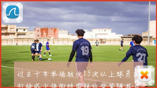 过去十年单场助攻15次以上球员排行榜威少领衔特雷杨哈登紧随其后