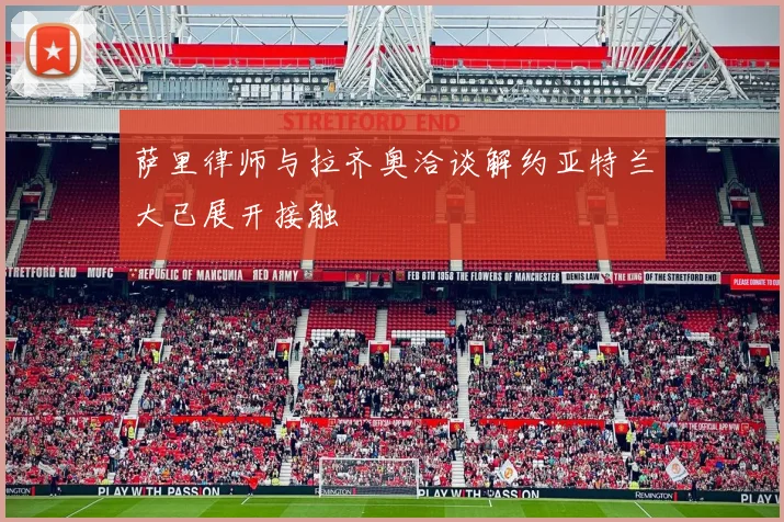 萨里律师与拉齐奥洽谈解约亚特兰大已展开接触