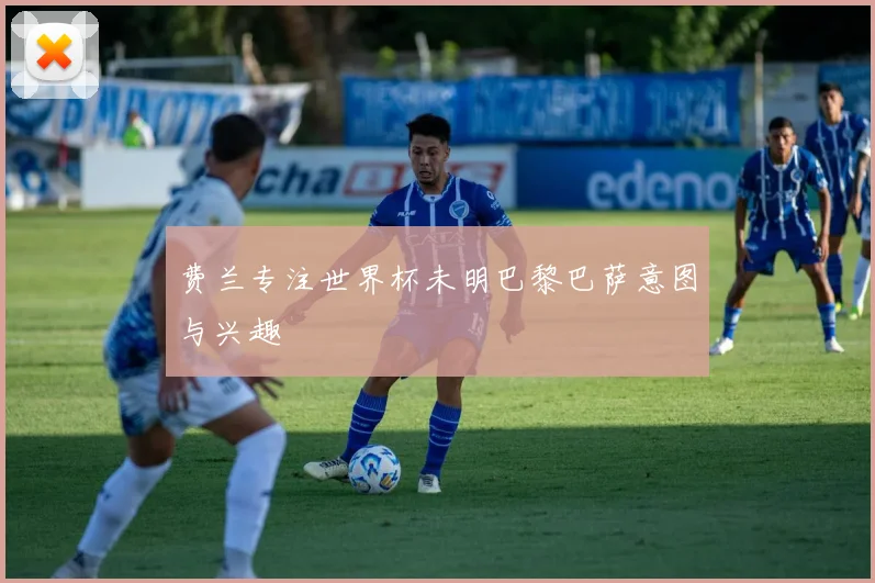 费兰专注世界杯未明巴黎巴萨意图与兴趣