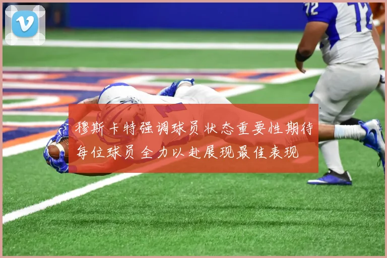 穆斯卡特强调球员状态重要性期待每位球员全力以赴展现最佳表现