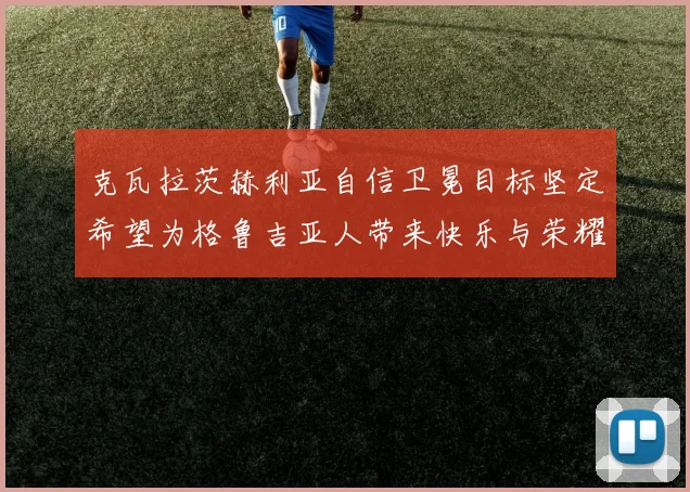 克瓦拉茨赫利亚自信卫冕目标坚定希望为格鲁吉亚人带来快乐与荣耀