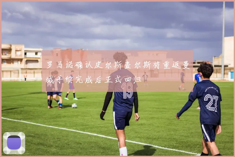 罗马诺确认皮尔斯查尔斯将重返曼城手续完成后正式回归